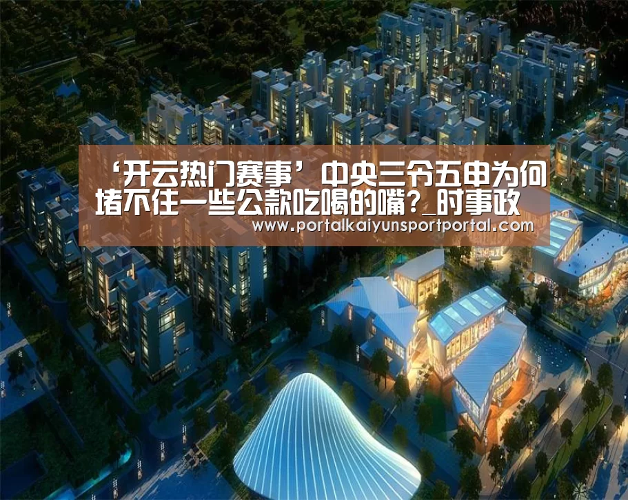 ‘开云热门赛事’中央三令五申为何堵不住一些公款吃喝的嘴?_时事政治_中公教育网(图2) 开云体育